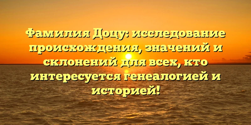 Фамилия Доцу: исследование происхождения, значений и склонений для всех, кто интересуется генеалогией и историей! Фамилия Доцу: исследование происхождения, значений и склонений для всех, кто интересуется генеалогией и историей!
