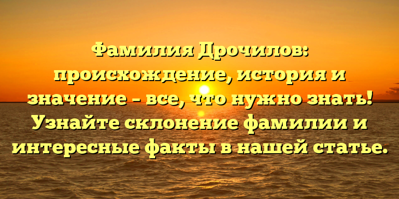 Фамилия Дрочилов: происхождение, история и значение – все, что нужно знать! Узнайте склонение фамилии и интересные факты в нашей статье.