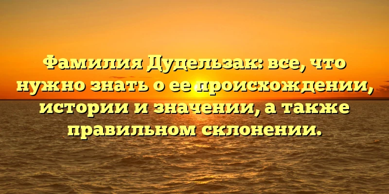 Фамилия Дудельзак: все, что нужно знать о ее происхождении, истории и значении, а также правильном склонении. Фамилия Дудельзак: все, что нужно знать о ее происхождении, истории и значении, а также правильном склонении.