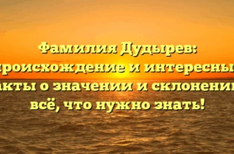 Фамилия Дудырев: происхождение и интересные факты о значении и склонении – всё, что нужно знать! Фамилия Дудырев: происхождение и интересные факты о значении и склонении – всё, что нужно знать!