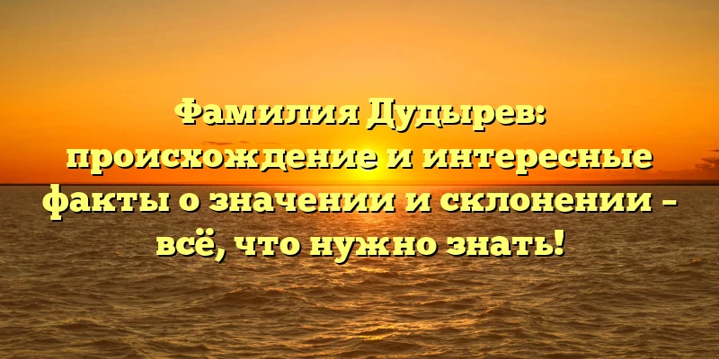 Фамилия Дудырев: происхождение и интересные факты о значении и склонении – всё, что нужно знать! Фамилия Дудырев: происхождение и интересные факты о значении и склонении – всё, что нужно знать!