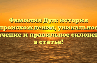 Фамилия Дул: история происхождения, уникальное значение и правильное склонение в статье!