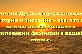 Фамилия Думнов: происхождение, история и значение — все, что вы хотели знать! Узнайте о склонении фамилии в нашей статье.