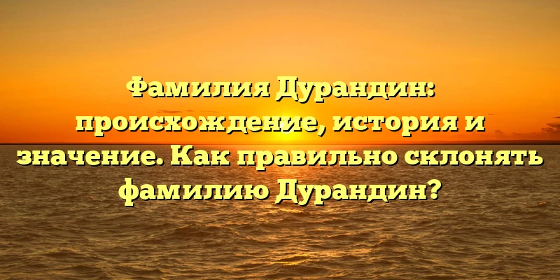 Фамилия Дурандин: происхождение, история и значение. Как правильно склонять фамилию Дурандин? Фамилия Дурандин: происхождение, история и значение. Как правильно склонять фамилию Дурандин?
