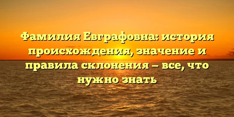 Фамилия Евграфовна: история происхождения, значение и правила склонения — все, что нужно знать Фамилия Евграфовна: история происхождения, значение и правила склонения — все, что нужно знать