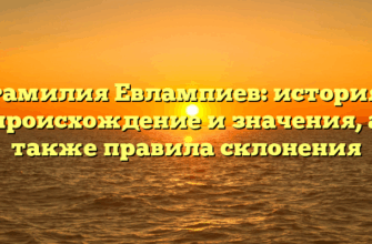 Фамилия Евлампиев: история, происхождение и значения, а также правила склонения Фамилия Евлампиев: история, происхождение и значения, а также правила склонения