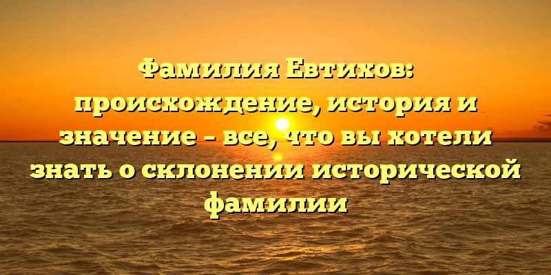 Фамилия Евтихов: происхождение, история и значение – все, что вы хотели знать о склонении исторической фамилии Фамилия Евтихов: происхождение, история и значение – все, что вы хотели знать о склонении исторической фамилии