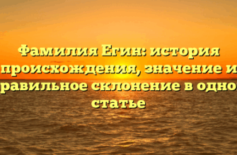 Фамилия Егин: история происхождения, значение и правильное склонение в одной статье Фамилия Егин: история происхождения, значение и правильное склонение в одной статье