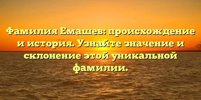 Фамилия Емашев: происхождение и история. Узнайте значение и склонение этой уникальной фамилии. Фамилия Емашев: происхождение и история. Узнайте значение и склонение этой уникальной фамилии.