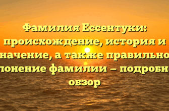 Фамилия Ессентуки: происхождение, история и значение, а также правильное склонение фамилии — подробный обзор Фамилия Ессентуки: происхождение, история и значение, а также правильное склонение фамилии — подробный обзор