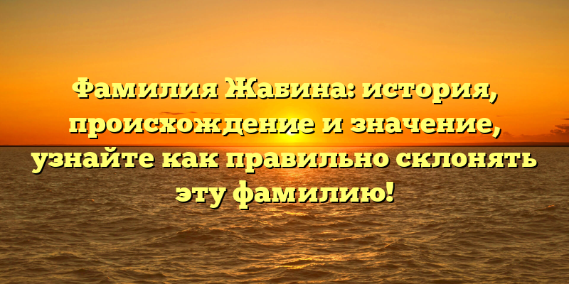 Фамилия Жабина: история, происхождение и значение, узнайте как правильно склонять эту фамилию!
