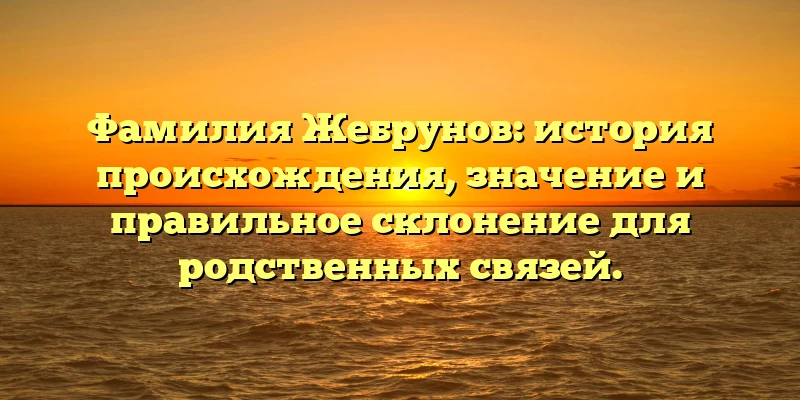 Фамилия Жебрунов: история происхождения, значение и правильное склонение для родственных связей. Фамилия Жебрунов: история происхождения, значение и правильное склонение для родственных связей.