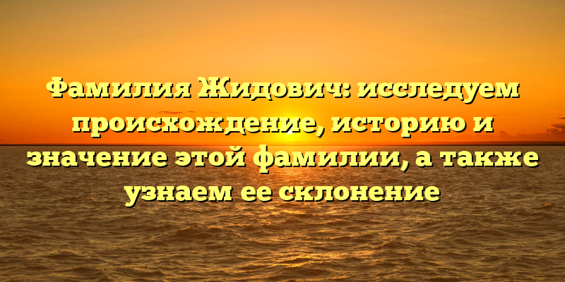 Фамилия Жидович: исследуем происхождение, историю и значение этой фамилии, а также узнаем ее склонение