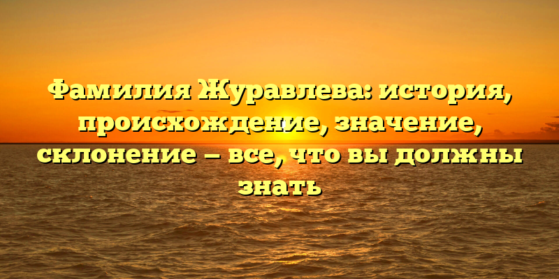 Фамилия Журавлева: история, происхождение, значение, склонение — все, что вы должны знать