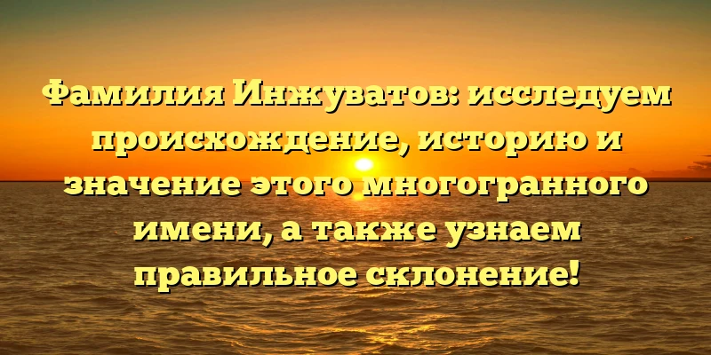Фамилия Инжуватов: исследуем происхождение, историю и значение этого многогранного имени, а также узнаем правильное склонение! Фамилия Инжуватов: исследуем происхождение, историю и значение этого многогранного имени, а также узнаем правильное склонение!