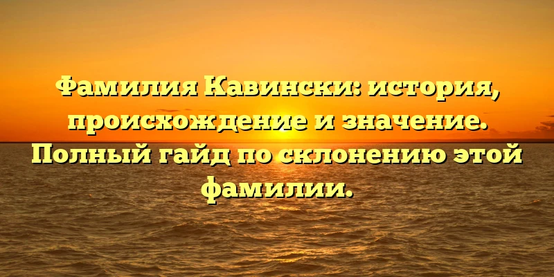 Фамилия Кавински: история, происхождение и значение. Полный гайд по склонению этой фамилии. Фамилия Кавински: история, происхождение и значение. Полный гайд по склонению этой фамилии.