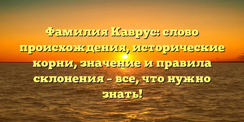 Фамилия Каврус: слово происхождения, исторические корни, значение и правила склонения – все, что нужно знать! Фамилия Каврус: слово происхождения, исторические корни, значение и правила склонения – все, что нужно знать!