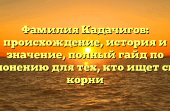 Фамилия Кадачигов: происхождение, история и значение, полный гайд по склонению для тех, кто ищет свои корни Фамилия Кадачигов: происхождение, история и значение, полный гайд по склонению для тех, кто ищет свои корни