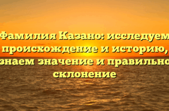 Фамилия Казано: исследуем происхождение и историю, узнаем значение и правильное склонение Фамилия Казано: исследуем происхождение и историю, узнаем значение и правильное склонение
