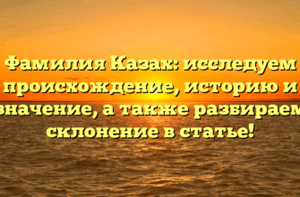 Фамилия Казах: исследуем происхождение, историю и значение, а также разбираем склонение в статье!