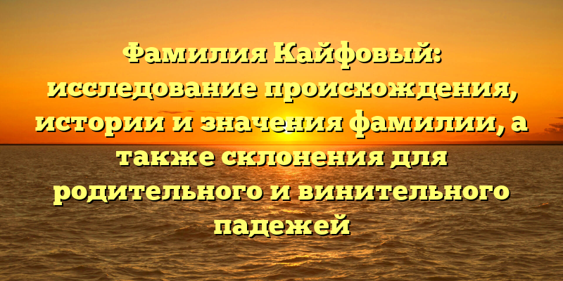 Фамилия Кайфовый: исследование происхождения, истории и значения фамилии, а также склонения для родительного и винительного падежей