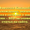 Фамилия Какаций: происхождение, значения и склонения в истории и настоящем времени — SEO-заголовок для статьи на сайте.