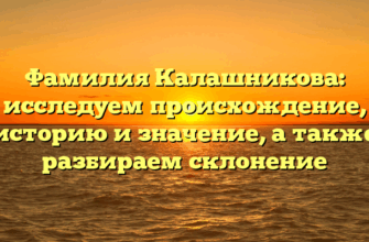 Фамилия Калашникова: исследуем происхождение, историю и значение, а также разбираем склонение Фамилия Калашникова: исследуем происхождение, историю и значение, а также разбираем склонение