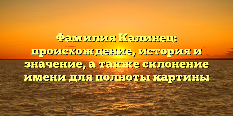 Фамилия Калинец: происхождение, история и значение, а также склонение имени для полноты картины