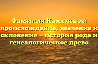 Фамилия Камельков: происхождение, значение и склонение — история рода и генеалогическое древо Фамилия Камельков: происхождение, значение и склонение — история рода и генеалогическое древо