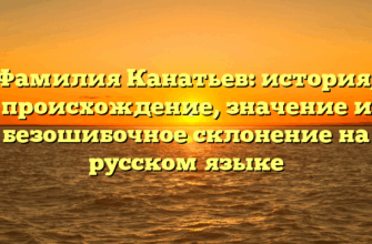 Фамилия Канатьев: история, происхождение, значение и безошибочное склонение на русском языке Фамилия Канатьев: история, происхождение, значение и безошибочное склонение на русском языке