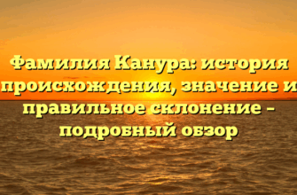 Фамилия Канура: история происхождения, значение и правильное склонение – подробный обзор Фамилия Канура: история происхождения, значение и правильное склонение – подробный обзор