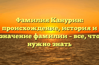 Фамилия Канурин: происхождение, история и значение фамилии – все, что нужно знать Фамилия Канурин: происхождение, история и значение фамилии – все, что нужно знать