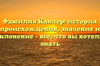 Фамилия Канчер: история происхождения, значение и склонение – все, что вы хотели знать