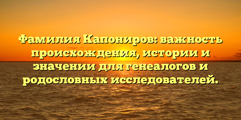 Фамилия Капониров: важность происхождения, истории и значении для генеалогов и родословных исследователей.