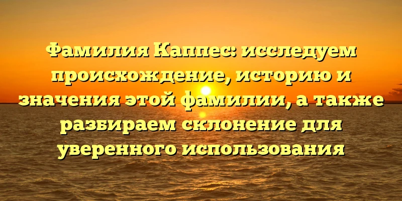 Фамилия Каппес: исследуем происхождение, историю и значения этой фамилии, а также разбираем склонение для уверенного использования Фамилия Каппес: исследуем происхождение, историю и значения этой фамилии, а также разбираем склонение для уверенного использования