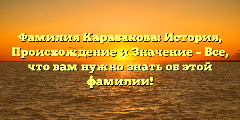 Фамилия Карабанова: История, Происхождение и Значение – Все, что вам нужно знать об этой фамилии!