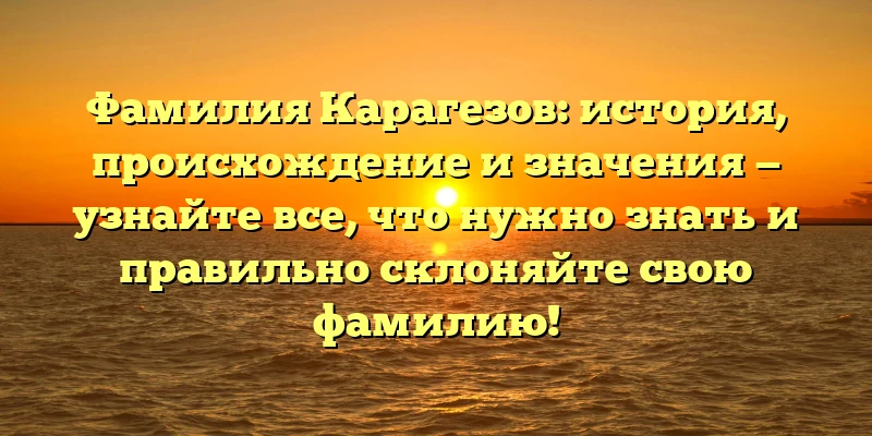 Фамилия Карагезов: история, происхождение и значения — узнайте все, что нужно знать и правильно склоняйте свою фамилию! Фамилия Карагезов: история, происхождение и значения — узнайте все, что нужно знать и правильно склоняйте свою фамилию!