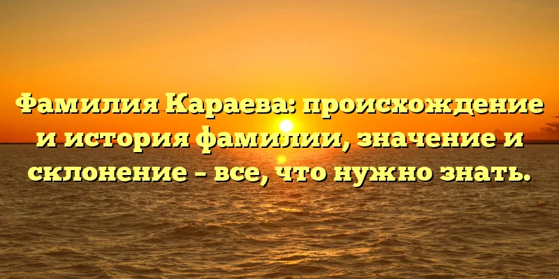 Фамилия Караева: происхождение и история фамилии, значение и склонение – все, что нужно знать. Фамилия Караева: происхождение и история фамилии, значение и склонение – все, что нужно знать.