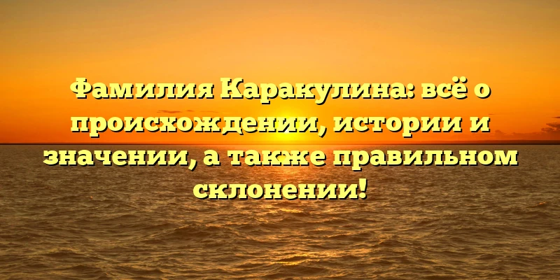 Фамилия Каракулина: всё о происхождении, истории и значении, а также правильном склонении! Фамилия Каракулина: всё о происхождении, истории и значении, а также правильном склонении!