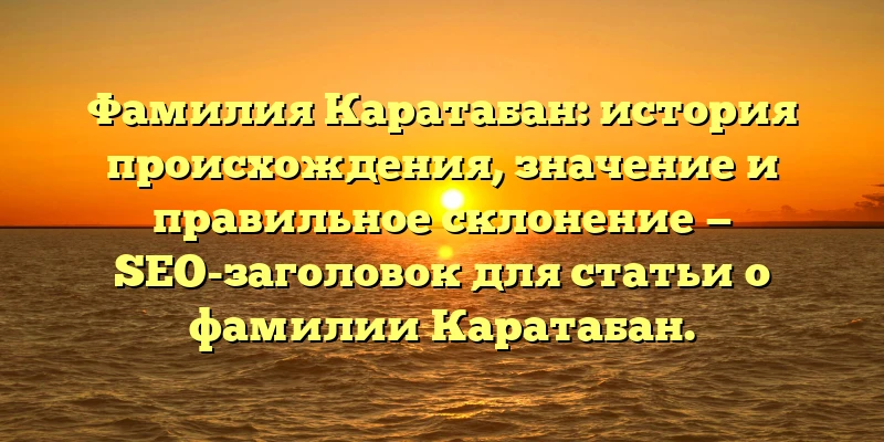 Фамилия Каратабан: история происхождения, значение и правильное склонение — SEO-заголовок для статьи о фамилии Каратабан. Фамилия Каратабан: история происхождения, значение и правильное склонение — SEO-заголовок для статьи о фамилии Каратабан.