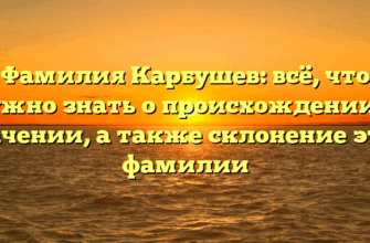 Фамилия Карбушев: всё, что нужно знать о происхождении и значении, а также склонение этой фамилии