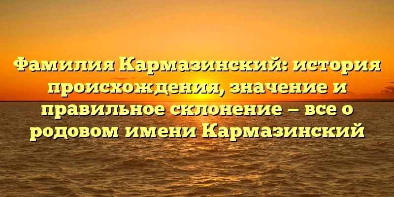 Фамилия Кармазинский: история происхождения, значение и правильное склонение — все о родовом имени Кармазинский Фамилия Кармазинский: история происхождения, значение и правильное склонение — все о родовом имени Кармазинский