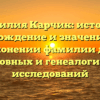 Фамилия Карчик: история, происхождение и значение. Все о склонении фамилии для родословных и генеалогических исследований