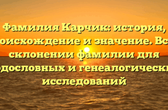 Фамилия Карчик: история, происхождение и значение. Все о склонении фамилии для родословных и генеалогических исследований Фамилия Карчик: история, происхождение и значение. Все о склонении фамилии для родословных и генеалогических исследований