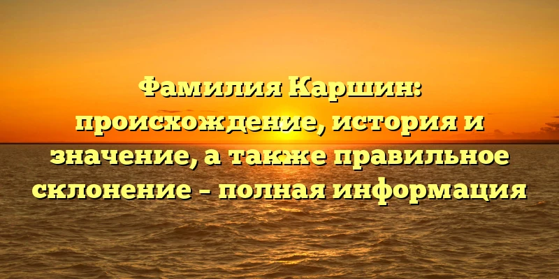 Фамилия Каршин: происхождение, история и значение, а также правильное склонение – полная информация Фамилия Каршин: происхождение, история и значение, а также правильное склонение – полная информация