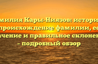 Фамилия Кары-Ниязов: история и происхождение фамилии, ее значение и правильное склонение – подробный обзор Фамилия Кары-Ниязов: история и происхождение фамилии, ее значение и правильное склонение – подробный обзор