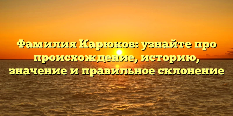 Фамилия Карюков: узнайте про происхождение, историю, значение и правильное склонение Фамилия Карюков: узнайте про происхождение, историю, значение и правильное склонение