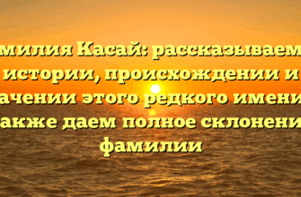 Фамилия Касай: рассказываем об истории, происхождении и значении этого редкого имени, а также даем полное склонение фамилии Фамилия Касай: рассказываем об истории, происхождении и значении этого редкого имени, а также даем полное склонение фамилии