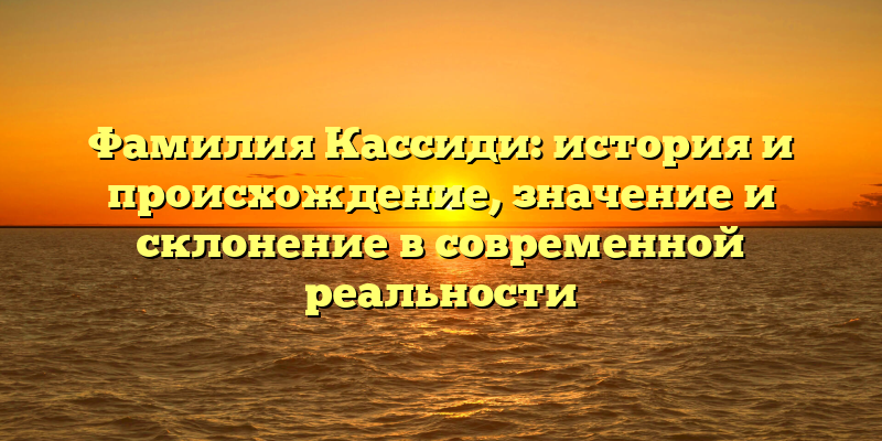 Фамилия Кассиди: история и происхождение, значение и склонение в современной реальности