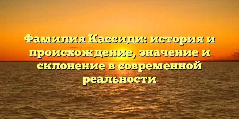 Фамилия Кассиди: история и происхождение, значение и склонение в современной реальности Фамилия Кассиди: история и происхождение, значение и склонение в современной реальности